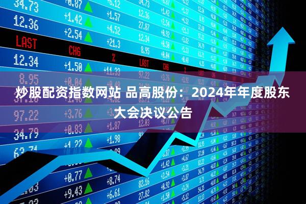 炒股配资指数网站 品高股份：2024年年度股东大会决议公告