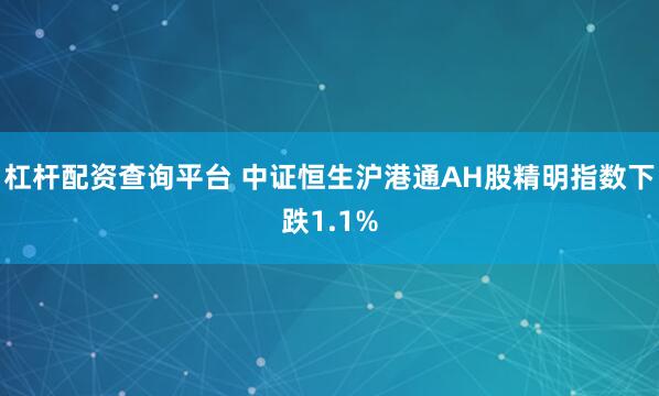 杠杆配资查询平台 中证恒生沪港通AH股精明指数下跌1.1%