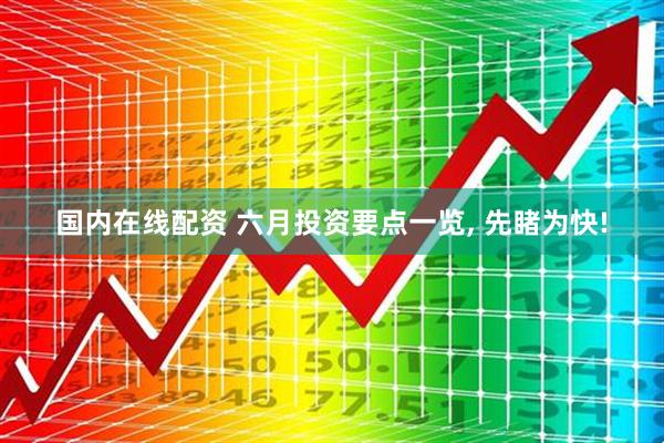 国内在线配资 六月投资要点一览, 先睹为快!