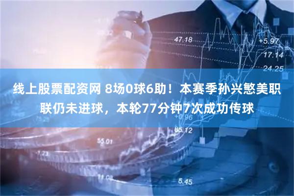 线上股票配资网 8场0球6助！本赛季孙兴慜美职联仍未进球，本轮77分钟7次成功传球
