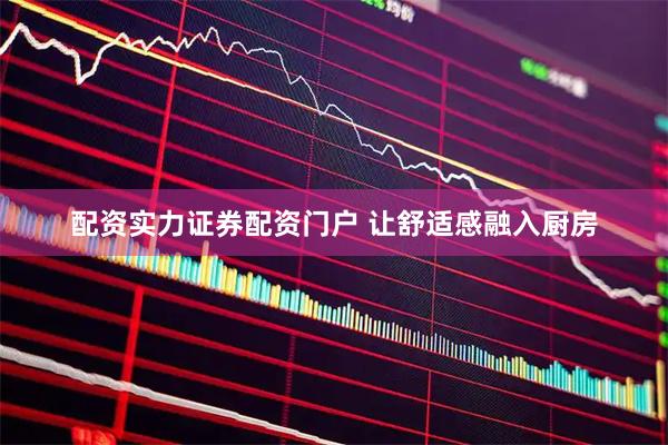 配资实力证券配资门户 让舒适感融入厨房